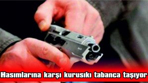 HASIMLARINA KARŞI KURUSIKI TABANCA TAŞIYOR