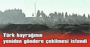 TÜRK BAYRAĞININ YENİDEN GÖNDERE ÇEKİLMESİ İSTENDİ