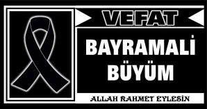 BAYRAMALİ BÜYÜM VEFAT ETTİ