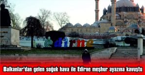 EDİRNE ‘MEŞHUR AYAZ’INA KAVUŞTU