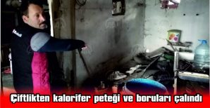 ÇİFTLİKTEN KALORİFER PETEĞİ VE BORULARI ÇALINDI