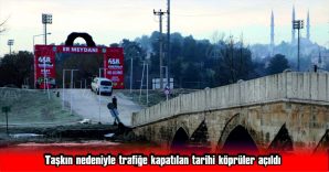 TRAFİĞE KAPATILAN TARİHİ KÖPRÜLER AÇILDI