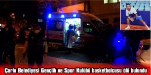 ÇORLU BELEDİYESİ GENÇLİK VE SPOR KULÜBÜ BASKETBOL OYUNCUSU ÖLÜ BULUNDU