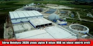 EDİRNE BELEDİYESİ 2020 YILINDA ÇÖPTEN 8 MİLYON 856 BİN KİLOVAT ELEKTRİK ÜRETTİ