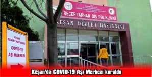 KEŞAN’DA COVID-19 AŞI MERKEZİ KURULDU