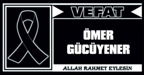 ÖMER GÜCÜYENER VEFAT ETTİ