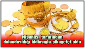 NİŞANLISI TARAFINDAN DOLANDIRILDIĞI İDDİASIYLA ŞİKAYETÇİ OLDU