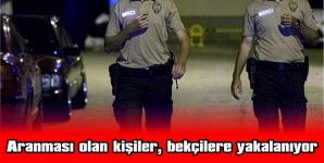 ARANMASI OLAN KİŞİLER, BEKÇİLERE YAKALANIYOR