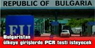 BULGARİSTAN, ÜLKEYE GİRİŞLERDE PCR TESTİ İSTEYECEK