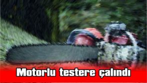 MOTORLU TESTERE ÇALINDI