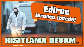 EDİRNE’NİN 1 MART’TA NORMALLEŞMEYE GEÇMESİ BEKLENMİYOR