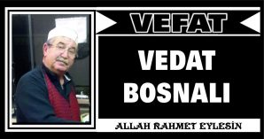 VEDAT BOSNALI VEFAT ETTİ