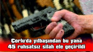 ÇORLU’DA YILBAŞINDAN BU YANA 45 RUHSATSIZ SİLAH ELE GEÇİRİLDİ