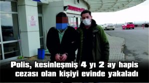 POLİS, KESİNLEŞMİŞ 4 YIL 2 AY HAPİS CEZASI OLAN KİŞİYİ EVİNDE YAKALADI