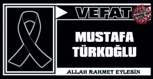 MUSTAFA TÜRKOĞLU VEFAT ETTİ