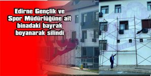 EDİRNE’DE GENÇLİK VE SPOR İL MÜDÜRLÜĞÜNE AİT BİNADAKİ BAYRAK, BOYANARAK SİLİNDİ