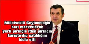 GAYTANCIOĞLU, OSMANCIK VE BALDO CİNSİ PİRİNÇLERİN İTHAL PİRİNÇLERLE KARIŞTIRILIP SATILDIĞINI ÖNE SÜRDÜ