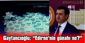 GAYTANCIOĞLU: “EDİRNE’NİN GÜNAHI NE?”