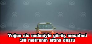 YOĞUN SİS, GÖRÜŞ MESAFESİNİ 30 METRENİN ALTINA DÜŞÜRDÜ