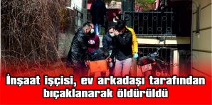 EDİRNE’DE İNŞAAT İŞÇİSİ EV ARKADAŞI TARAFINDAN BIÇAKLA ÖLDÜRÜLDÜ