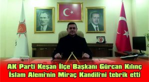 GÜRCAN KILINÇ, İSLAM ALEMİ’NİN MİRAÇ KANDİLİ’Nİ TEBRİK ETTİ