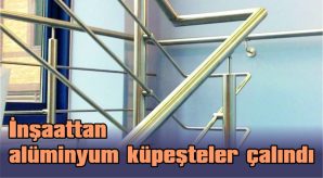 İNŞAATTAN ALÜMİNYUM KÜPEŞTELER ÇALINDI