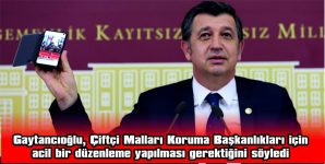 GAYTANCIOĞLU: “ÇİFTÇİ MALLARI KORUMA BAŞKANLIKLARI İÇİN ACİL BİR DÜZENLEME YAPILMALI”