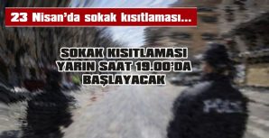 SOKAK KISITLAMASI YARIN SAAT 19.00’DA BAŞLAYACAK