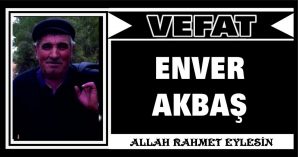 ENVER AKBAŞ VEFAT ETTİ