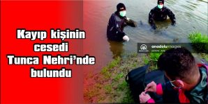 KAYIP KİŞİNİN CESEDİ TUNCA NEHRİ’NDE BULUNDU