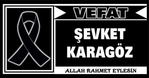 ŞEVKET KARAGÖZ VEFAT ETTİ