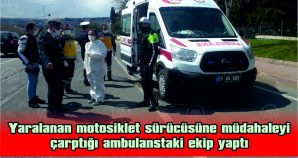 YARALANAN MOTOSİKLET SÜRÜCÜSÜNE MÜDAHALEYİ ÇARPTIĞI AMBULANSTAKİ EKİP YAPTI