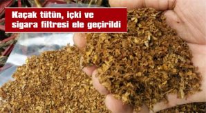 KAÇAK TÜTÜN, İÇKİ VE SİGARA FİLTRESİ ELE GEÇİRİLDİ