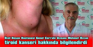 ÖZCAN, TİROİD KANSERİ HAKKINDA BİLGİLENDİRDİ