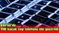 EDİRNE’DE 110 KAÇAK CEP TELEFONU ELE GEÇİRİLDİ