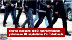 EDİRNE MERKEZLİ 5 İLDE FETÖ OPERASYONU…