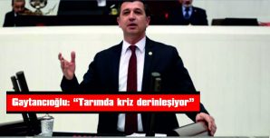 GAYTANCIOĞLU: “TARIMDA KRİZ DERİNLEŞİYOR”