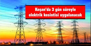 KEŞAN MERKEZ AĞIRLIKLI 3 GÜN SÜREYLE ELEKTRİK KESİNTİSİ UYGULANACAK