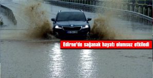 EDİRNE’DE SAĞANAK HAYATI OLUMSUZ ETKİLEDİ