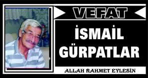 İSMAİL GÜRPATLAR VEFAT ETTİ