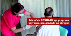 EDİRNE’DE COVID-19 AŞILAMA PROGRAMI BAYRAMIN SON GÜNÜNDE DE SÜRÜYOR