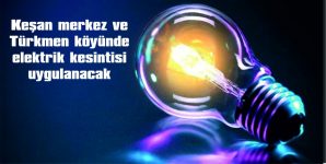 KEŞAN MERKEZ VE TÜRKMEN KÖYÜNDE ELEKTRİK KESİNTİSİUYGULANACAK