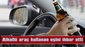 ALKOLLÜ ARAÇ KULLANAN EŞİNİ İHBAR ETTİ