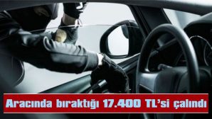 ARACINDA BIRAKTIĞI 17.400 TL’SİNİ ÇALINDI