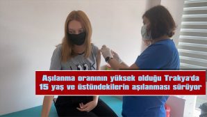 AŞILANMA ORANININ YÜKSEK OLDUĞU TRAKYA’DA 15 YAŞ VE ÜSTÜNDEKİLERİN AŞILANMASI SÜRÜYOR