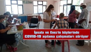 İPSALA VE ENEZ’İN KÖYLERİNDE COVID-19 AŞILAMA ÇALIŞMALARI SÜRÜYOR