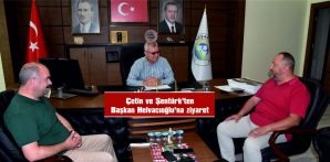 ÇETİN VE ŞENTÜRK’TEN BAŞKAN HELVACIOĞLU’NU ZİYARET…