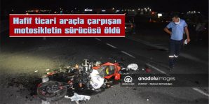 HAFİF TİCARİ ARAÇLA ÇARPIŞAN MOTOSİKLETİN SÜRÜCÜSÜ ÖLDÜ