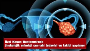 ÖZEL KEŞAN HASTANESİ’NDE JİNEKOLOJİK ONKOLOJİ CERRAHİ TEDAVİSİ VE TAKİBİ YAPILIYOR