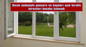 SICAK NEDENİYLE PENCERE VE KAPILARI AÇIK BIRAKTI HIRSIZLARI HESABA KATMADI